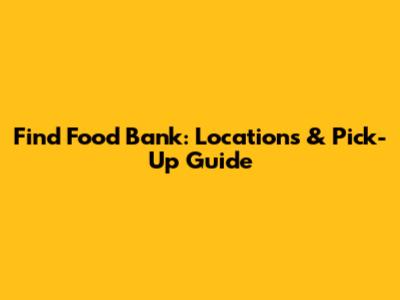 Find Food Bank: Locations & Pick-Up Guide