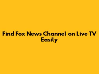 Find Fox News Channel on Live TV Easily
