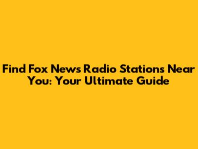 Find Fox News Radio Stations Near You: Your Ultimate Guide
