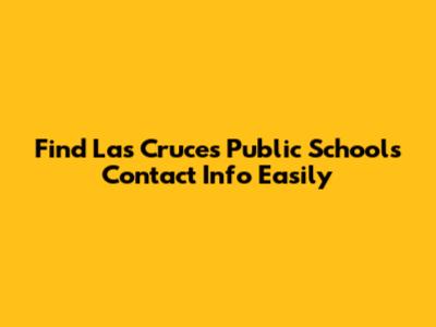 Find Las Cruces Public Schools Contact Info Easily