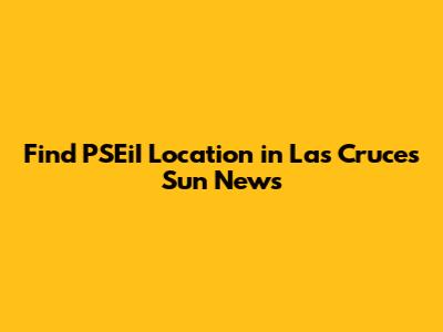 Find PSEiI Location in Las Cruces Sun News
