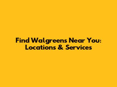 Find Walgreens Near You: Locations & Services