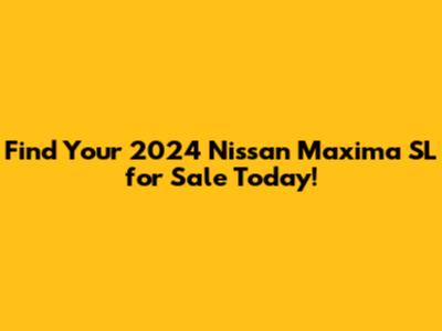 Find Your 2024 Nissan Maxima SL for Sale Today!