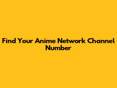 Find Your Anime Network Channel Number