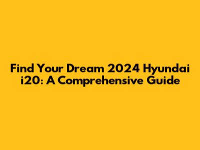 Find Your Dream 2024 Hyundai i20: A Comprehensive Guide