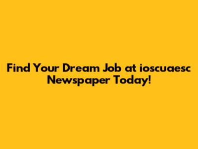 Find Your Dream Job at ioscuaesc Newspaper Today!