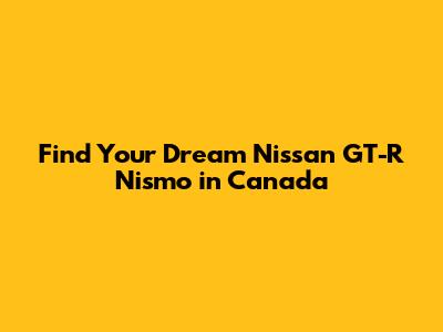 Find Your Dream Nissan GT-R Nismo in Canada