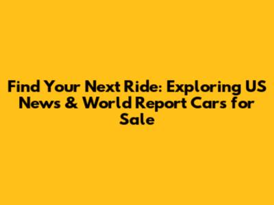 Find Your Next Ride: Exploring US News & World Report Cars for Sale