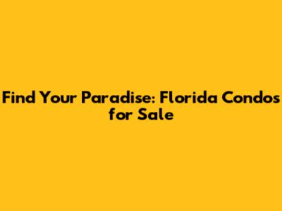 Find Your Paradise: Florida Condos for Sale