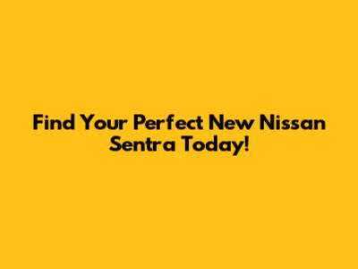 Find Your Perfect New Nissan Sentra Today!