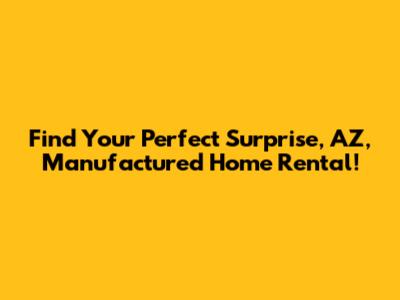 Find Your Perfect Surprise, AZ, Manufactured Home Rental!