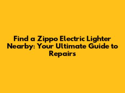Find a Zippo Electric Lighter Nearby: Your Ultimate Guide to Repairs