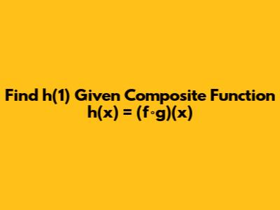 Find h(1) Given Composite Function h(x) = (f∘g)(x)
