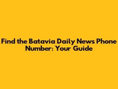 Find the Batavia Daily News Phone Number: Your Guide