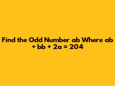 Find the Odd Number 'ab' Where ab + bb + 2a = 204