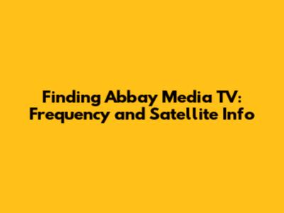 Finding Abbay Media TV: Frequency and Satellite Info
