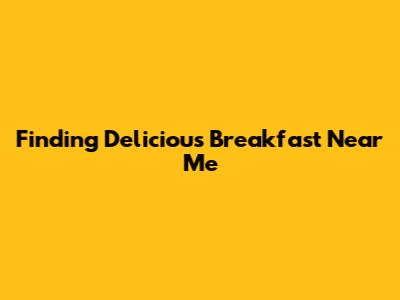 Finding Delicious Breakfast Near Me