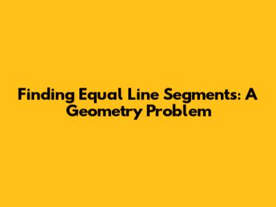 Finding Equal Line Segments: A Geometry Problem