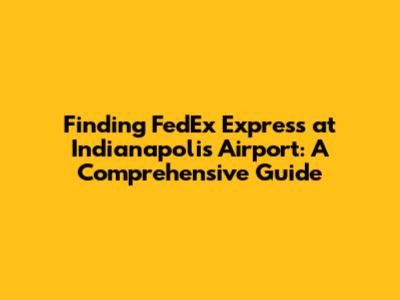 Finding FedEx Express at Indianapolis Airport: A Comprehensive Guide