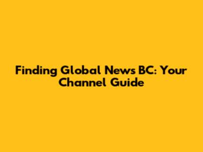 Finding Global News BC: Your Channel Guide