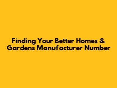 Finding Your Better Homes & Gardens Manufacturer Number