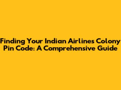 Finding Your Indian Airlines Colony Pin Code: A Comprehensive Guide