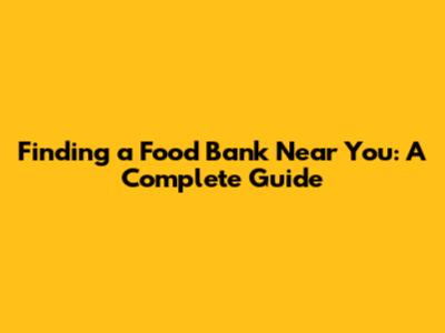 Finding a Food Bank Near You: A Complete Guide
