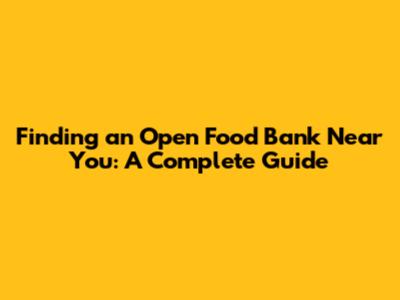 Finding an Open Food Bank Near You: A Complete Guide