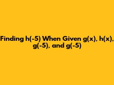 Finding h'(-5) When Given g(x), h(x), g(-5), and g'(-5)