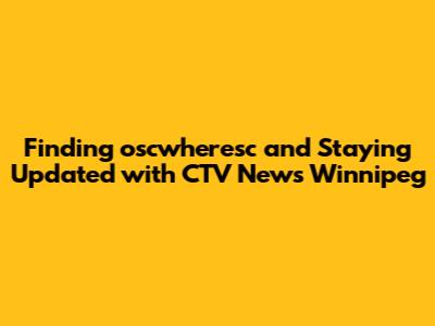 Finding oscwheresc and Staying Updated with CTV News Winnipeg