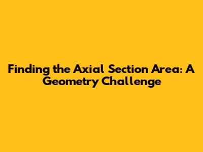 Finding the Axial Section Area: A Geometry Challenge