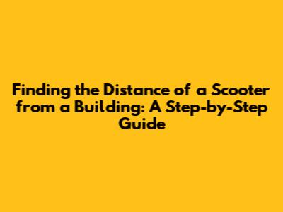 Finding the Distance of a Scooter from a Building: A Step-by-Step Guide
