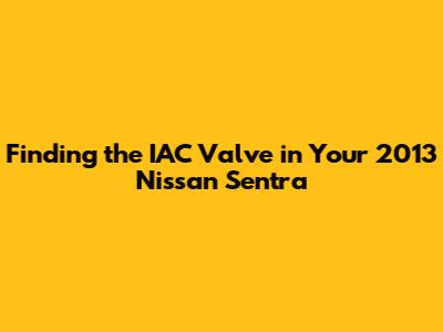 Finding the IAC Valve in Your 2013 Nissan Sentra