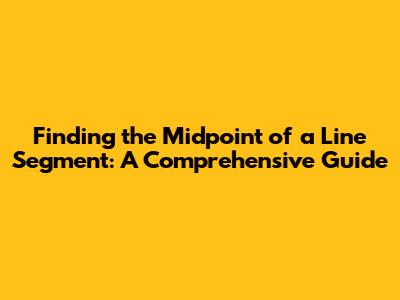 Finding the Midpoint of a Line Segment: A Comprehensive Guide