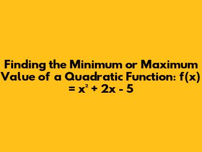 Finding the Minimum or Maximum Value of a Quadratic Function: f(x) = x² + 2x - 5