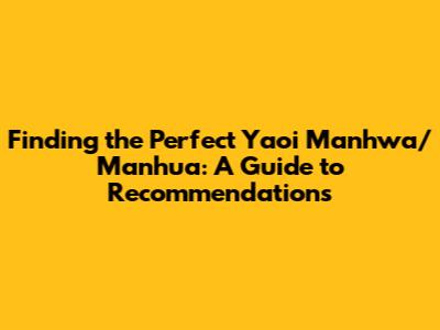 Finding the Perfect Yaoi Manhwa/Manhua: A Guide to Recommendations