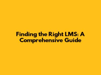 Finding the Right LMS: A Comprehensive Guide