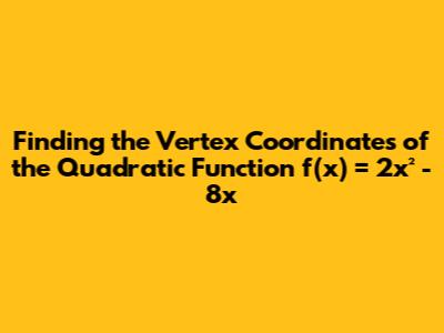 Finding the Vertex Coordinates of the Quadratic Function f(x) = 2x² - 8x