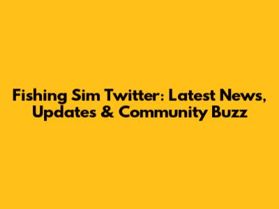 Fishing Sim Twitter: Latest News, Updates & Community Buzz