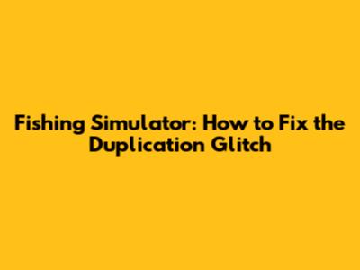 Fishing Simulator: How to Fix the Duplication Glitch