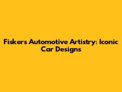 Fisker's Automotive Artistry: Iconic Car Designs