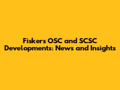 Fisker's OSC and SCSC Developments: News and Insights