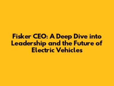 Fisker CEO: A Deep Dive into Leadership and the Future of Electric Vehicles