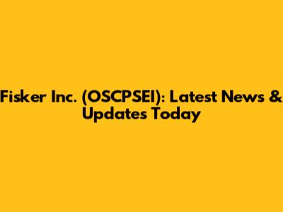 Fisker Inc. (OSCPSEI): Latest News & Updates Today
