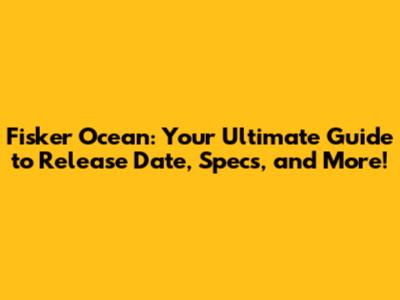 Fisker Ocean: Your Ultimate Guide to Release Date, Specs, and More!