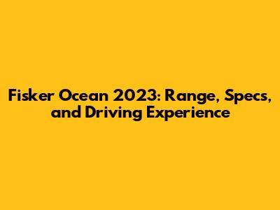 Fisker Ocean 2023: Range, Specs, and Driving Experience