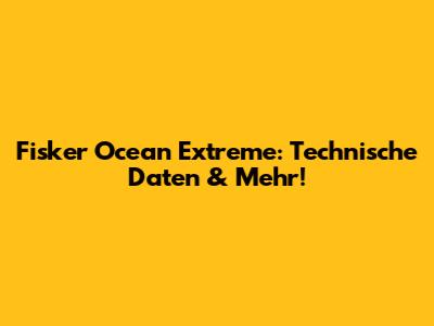 Fisker Ocean Extreme: Technische Daten & Mehr!