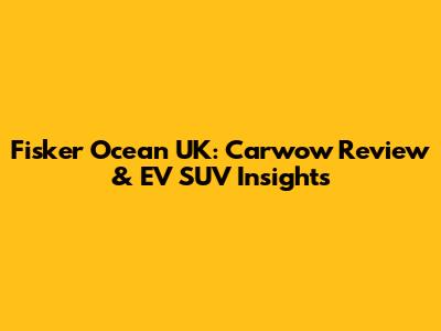 Fisker Ocean UK: Carwow Review & EV SUV Insights