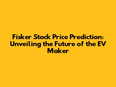Fisker Stock Price Prediction: Unveiling the Future of the EV Maker