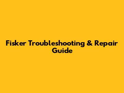 Fisker Troubleshooting & Repair Guide
